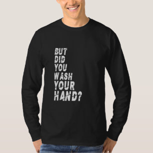 But Did You Wash Your Hands Hand Washing Hygiene N T-Shirt