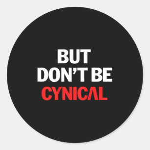 But Don't Be Cynical - Funny Sarcastic Gag Gift (o Classic Round Sticker