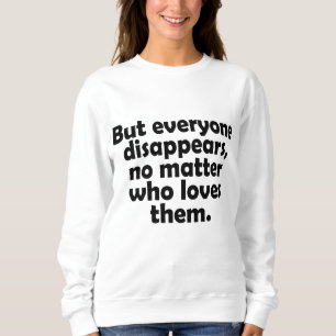 But everyone disappears, no matter who loves them sweatshirt