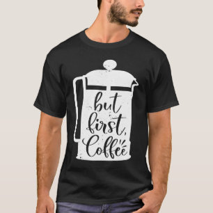 But First Coffee French Press Caffeine Drinker Add T-Shirt
