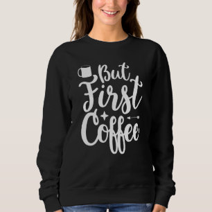 But First Coffee Morning Coffee Drinking Caffè Lat Sweatshirt
