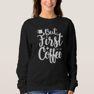 But First Coffee Morning Coffee Drinking Caffè Lat Sweatshirt