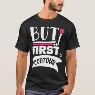 But First Contour Funny Beauty Quote T-Shirt