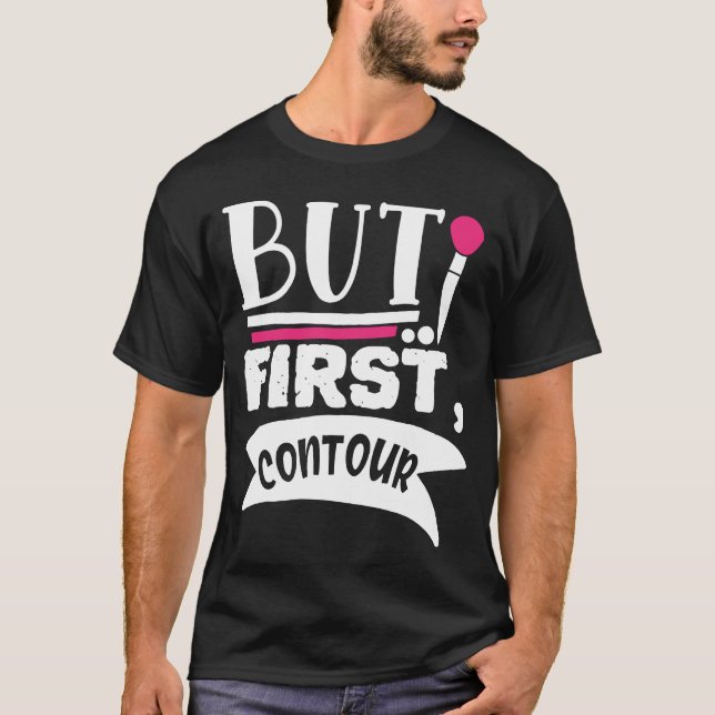 But First Contour Funny Beauty Quote T-Shirt (Front)