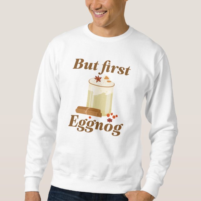 But First Eggnog Sweatshirt (Front)