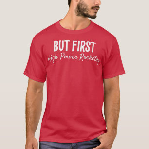 But First Highpower Rocketry Funny Gift 530  T-Shirt