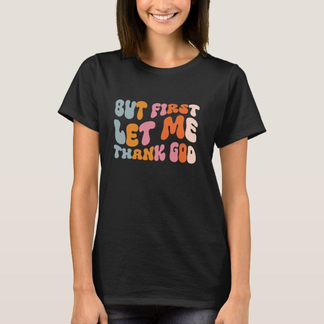 But First Let Me Thank God T-Shirt (Front)