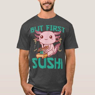 But first Sushi Cute Aolotl Eats Sushi Aolotl T-Shirt