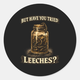But have tried leeches dark humour sarcastic scien classic round sticker