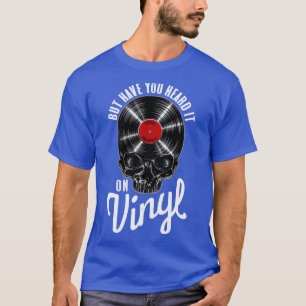 But Have You Heard It On Vinyl Record Collector Go T-Shirt
