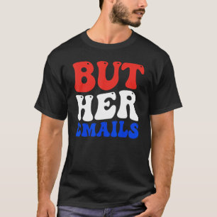 But Her Emails Memorable Merchandise for Political T-Shirt