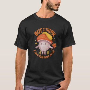 But I Think I Love Fall Seasonal Quote Cute Mushro T-Shirt