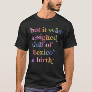 But It Was Assigned Gulf of Mexico at Birth T-Shirt