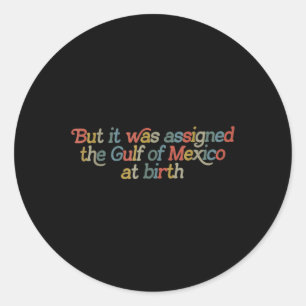 But It Was Igned The Gulf Of Mexico At Birth Classic Round Sticker