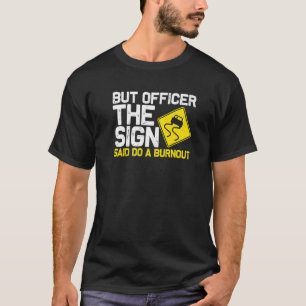But Officer the Sign Said Do a Burnout Car  4 T-Shirt