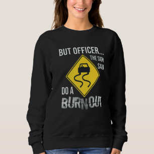 But Officer the Sign Said Do a Burnout Car Sweatshirt