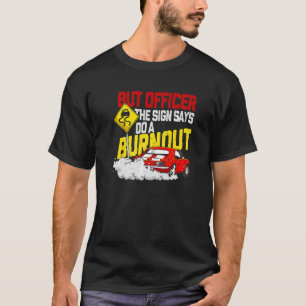 But Officer the Sign Said Do a Burnout Car   T-Shirt