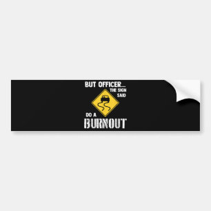 But Officer the Sign Said Do a Burnout - Funny Car Bumper Sticker