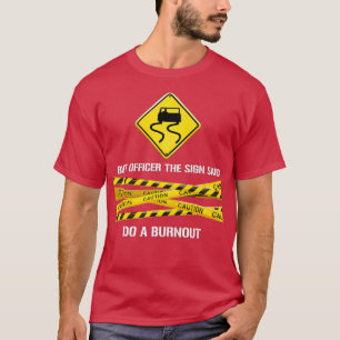 But officer the sign said do a burnout funny car ( T-Shirt