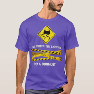 But officer the sign said do a burnout funny car ( T-Shirt