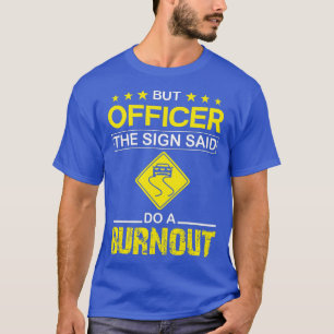 But Officer the Sign Said Do a Burnout, Funny Car T-Shirt