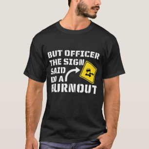But Officer the Sign Said Do a Burnout - Funny Car T-Shirt