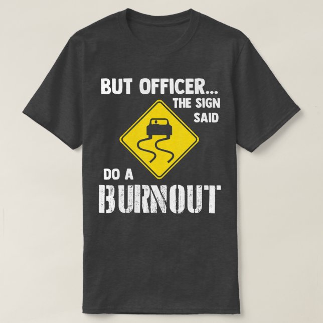 But Officer the Sign Said Do a Burnout  Funny Car  T-Shirt (Design Front)