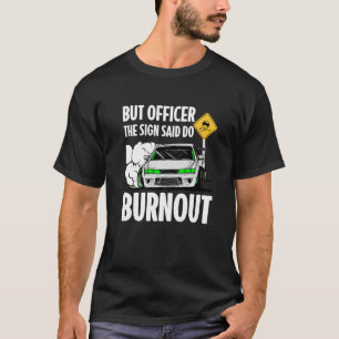 But Officer the Sign Said Do a Burnout Men Women T-Shirt