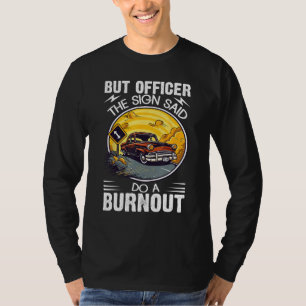But Officer the Sign Said Do a Burnout T-Shirt