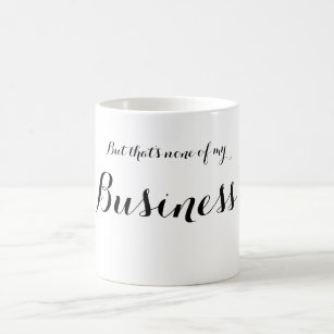 But that's none of my business mug
