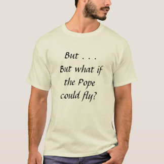 But what if the Pope could fly? T-Shirt