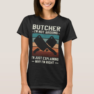 Butcher I m Not Arguing I m Just Explaining Why I T-Shirt