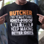 Butcher I Try To Make Things Funny Saying Butcher T-Shirt<br><div class="desc">Funny Butcher Sayings "Butcher I Try To Make Things Idiot Proof But They Keep Making Better Idiots". Grab this Funny Butcher design as a funny gifts for an awesome mum,  dad or friend.</div>