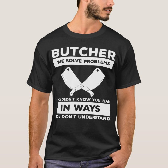 Butcher We Solve Problems You Didn t Know You Had  T-Shirt (Front)