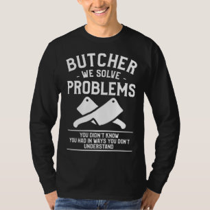 Butcher We Solve Problems You Didn't Know You Had T-Shirt