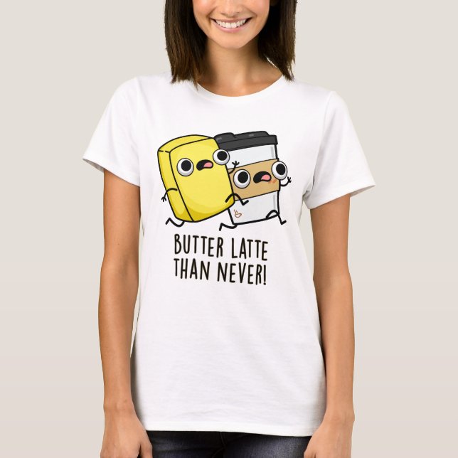 Butter Late Than Never Funny Food Pun  T-Shirt (Front)