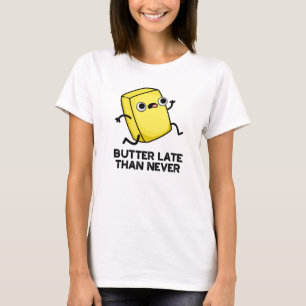 Butter Late Than Never Funny Food Pun T-Shirt