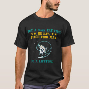 Buy a man eat fish, he day, teach fish man, to a l T-Shirt