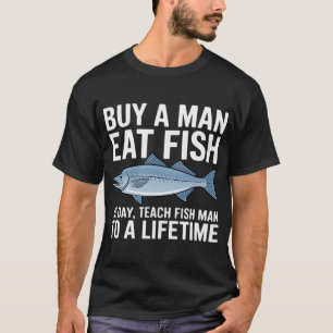 Buy a Man Eat Fish, He Day, Teach Fish Man, To A L T-Shirt