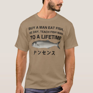 Buy A Man Eat Fish He Day Teach Fish Man to A Life T-Shirt