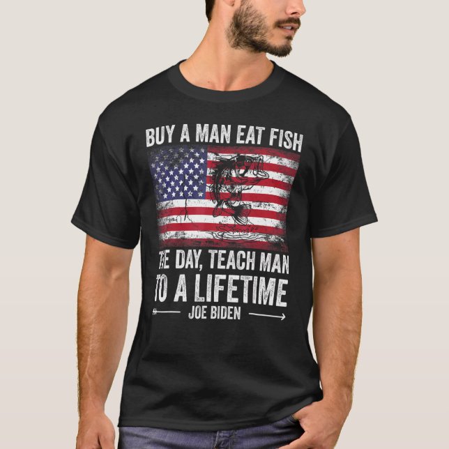 Buy A Man Eat Fish He Day Teach Man To A Lifetime  T-Shirt (Front)