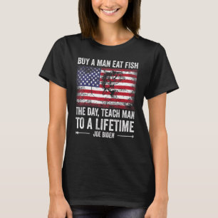 Buy A Man Eat Fish He Day Teach Man To A Lifetime T-Shirt