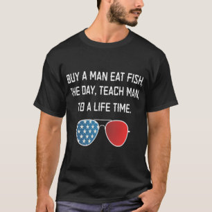 Buy a man eat fish the day teach man to life time T-Shirt