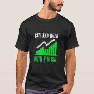 Buy And Hold Until I'm Old  Stock Trader Trading T-Shirt