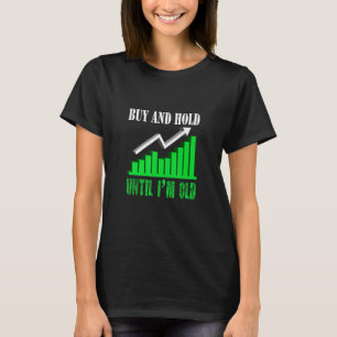 Buy And Hold Until I'm Old  Stock Trader Trading T-Shirt