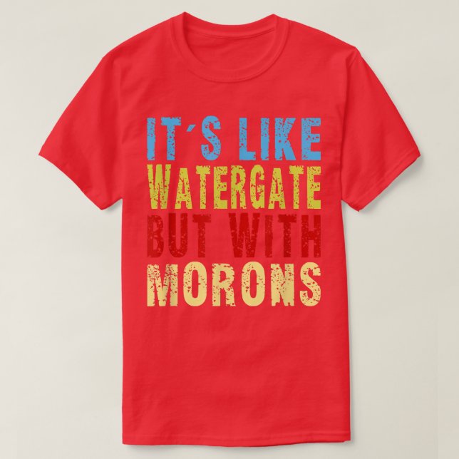 Buy It's Like Watergate Buy With Morons Funny Sarc T-Shirt (Design Front)