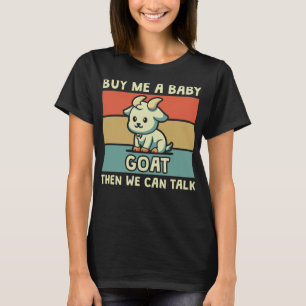 Buy Me A Baby Goat Then We Can Talk Funny Farmer G T-Shirt
