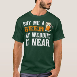 Buy Me a Beer My Wedding is Near Drinking T  T-Shirt