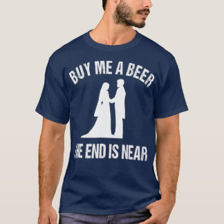 Buy Me a Beer The End is Near  Funny Bachelor T-Shirt