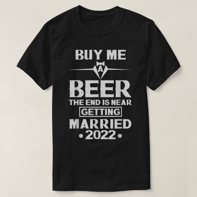 Buy Me A Beer The End Is Near Getting Married 2022 T-Shirt (Design Front)